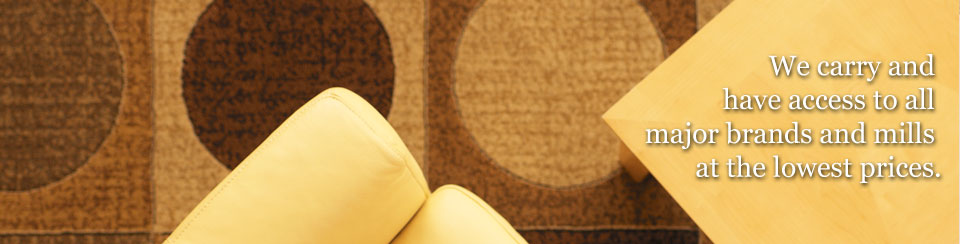 We carry and have access to all major brands and mills at the lowest prices.
